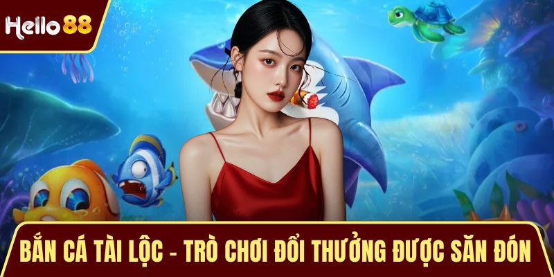 Bắn Cá Tài Lộc - Trò Chơi Đổi Thưởng Được Săn Đón Hàng Đầu Bắn Cá Tài Lộc - Trò Chơi Đổi Thưởng Được Săn Đón Hàng Đầu