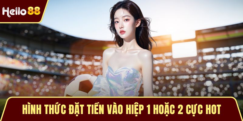 Cược Tỷ Số Chính Xác - Bí Quyết Đạt Được Chiến Thắng Lớn Hình thức đặt tiền vào hiệp 1 hoặc 2 cực hot
