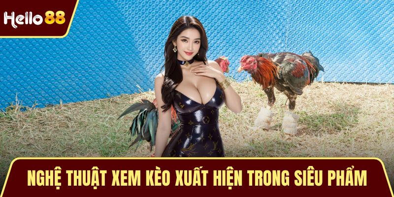 Đá Gà Cựa Sắt – Nghệ Thuật Đỉnh Cao Của Chiến Kê Bất Bại Nghệ thuật xem kèo xuất hiện trong siêu phẩm